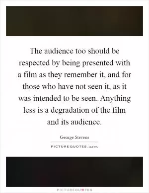 The audience too should be respected by being presented with a film as they remember it, and for those who have not seen it, as it was intended to be seen. Anything less is a degradation of the film and its audience Picture Quote #1