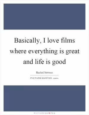 Basically, I love films where everything is great and life is good Picture Quote #1
