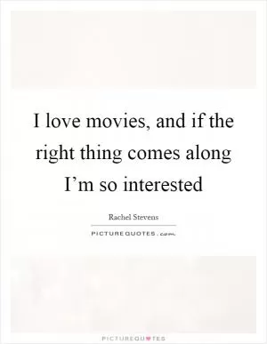 I love movies, and if the right thing comes along I’m so interested Picture Quote #1