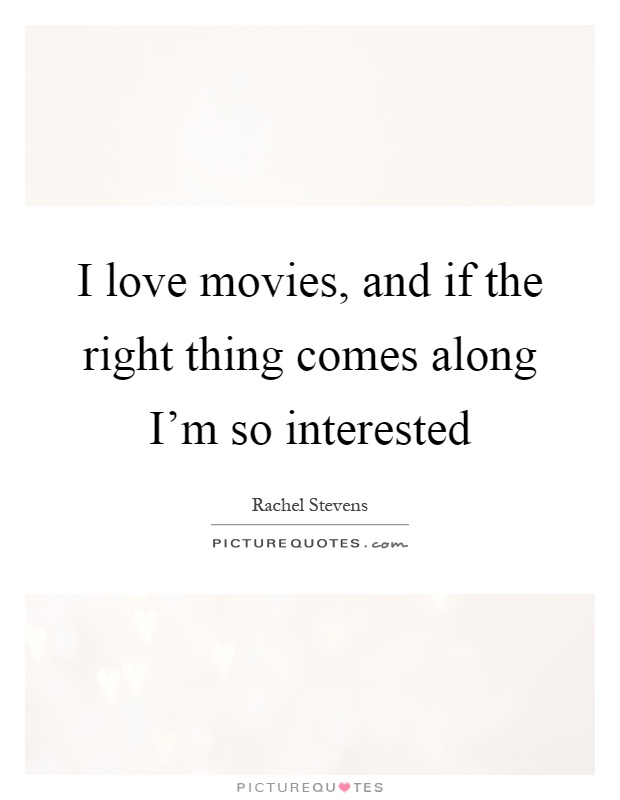 I love movies, and if the right thing comes along I'm so interested Picture Quote #1