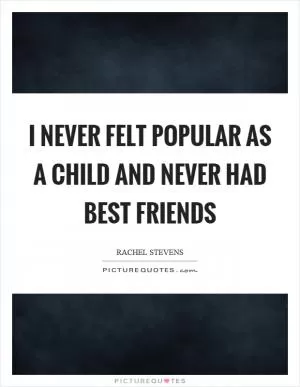 I never felt popular as a child and never had best friends Picture Quote #1