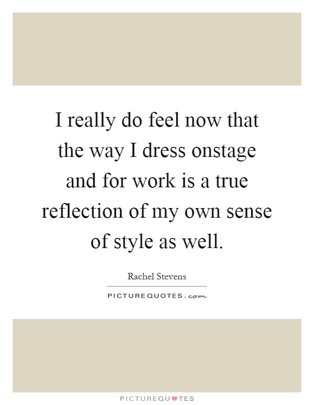 I really do feel now that the way I dress onstage and for work is a true reflection of my own sense of style as well Picture Quote #1