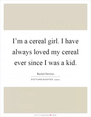 I’m a cereal girl. I have always loved my cereal ever since I was a kid Picture Quote #1