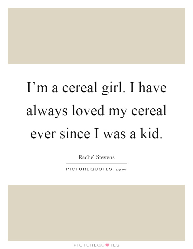 I'm a cereal girl. I have always loved my cereal ever since I was a kid Picture Quote #1