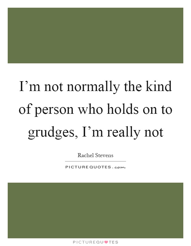I'm not normally the kind of person who holds on to grudges, I'm really not Picture Quote #1