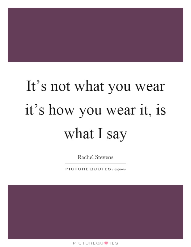 It's not what you wear it's how you wear it, is what I say