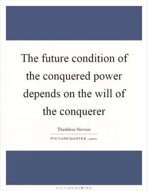 The future condition of the conquered power depends on the will of the conquerer Picture Quote #1