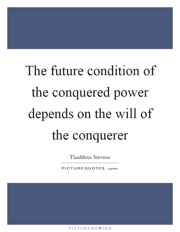 The future condition of the conquered power depends on the will of the conquerer Picture Quote #1