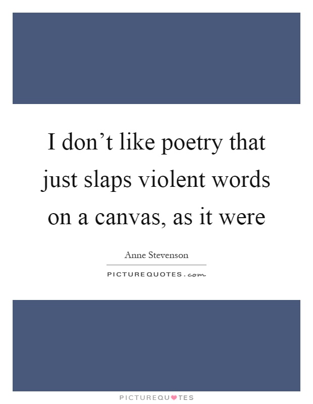 I don't like poetry that just slaps violent words on a canvas, as it were Picture Quote #1
