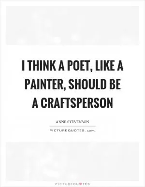 I think a poet, like a painter, should be a craftsperson Picture Quote #1