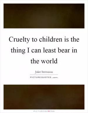 Cruelty to children is the thing I can least bear in the world Picture Quote #1
