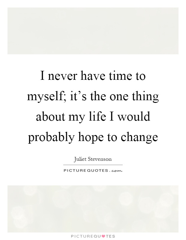 I never have time to myself; it's the one thing about my life I would probably hope to change Picture Quote #1