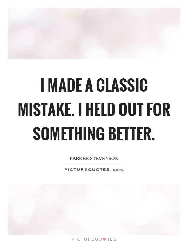 I made a classic mistake. I held out for something better Picture Quote #1