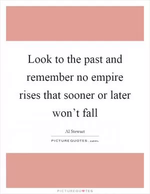 Look to the past and remember no empire rises that sooner or later won’t fall Picture Quote #1