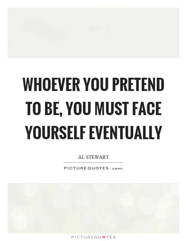 Whoever you pretend to be, you must face yourself eventually Picture Quote #1