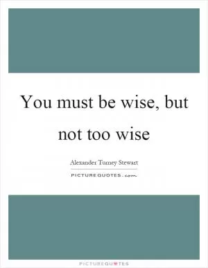 You must be wise, but not too wise Picture Quote #1