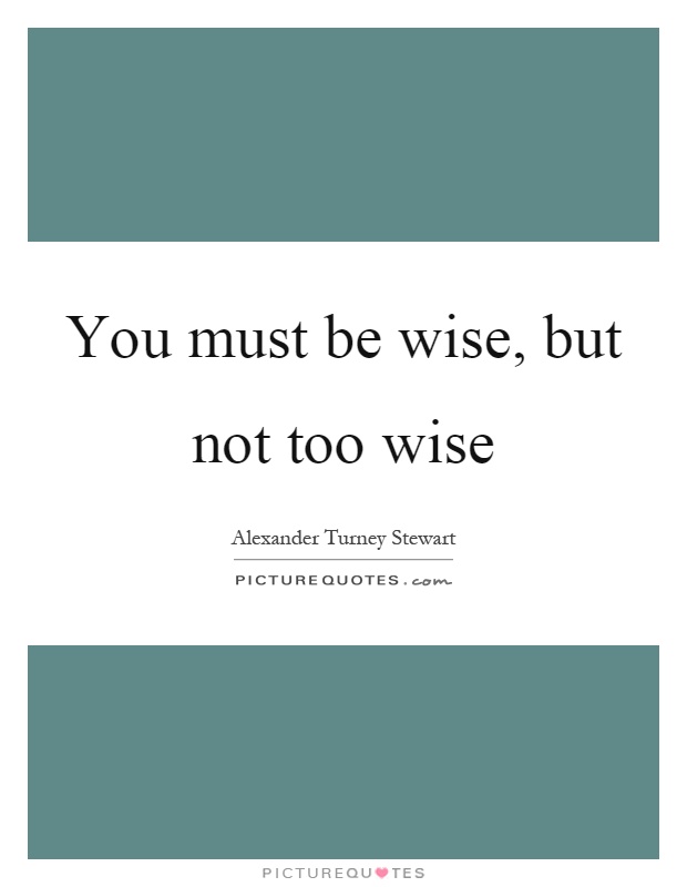 You must be wise, but not too wise Picture Quote #1