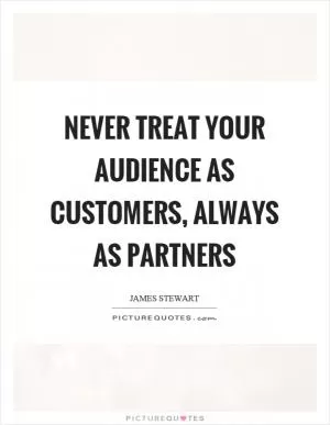 Never treat your audience as customers, always as partners Picture Quote #1