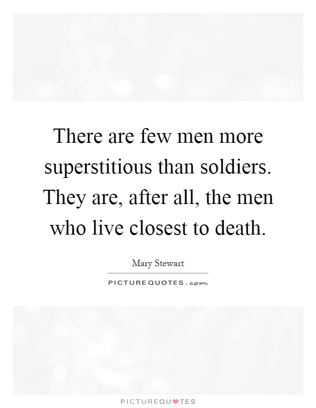 There are few men more superstitious than soldiers. They are, after all, the men who live closest to death Picture Quote #1