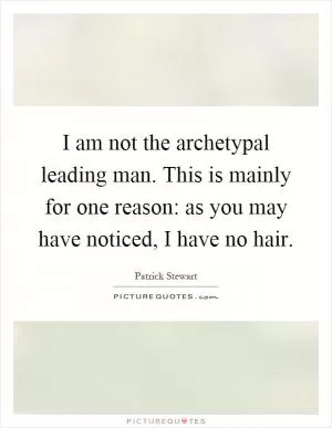 I am not the archetypal leading man. This is mainly for one reason: as you may have noticed, I have no hair Picture Quote #1