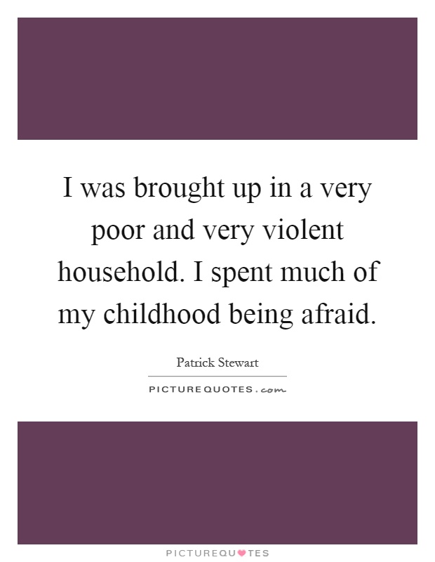 I was brought up in a very poor and very violent household. I spent much of my childhood being afraid Picture Quote #1