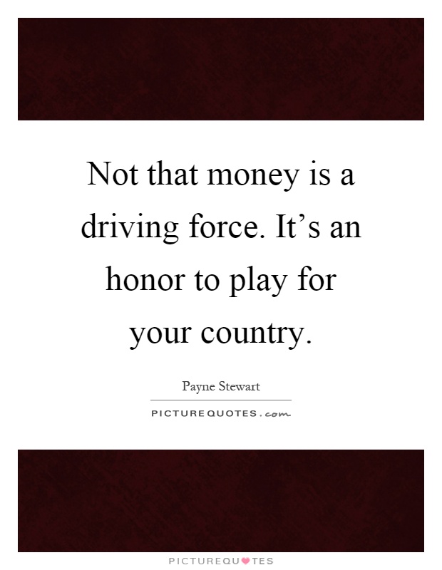 Not that money is a driving force. It's an honor to play for your country Picture Quote #1