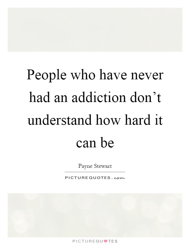 People who have never had an addiction don't understand how hard it can be Picture Quote #1