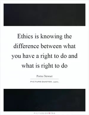 Ethics is knowing the difference between what you have a right to do and what is right to do Picture Quote #1