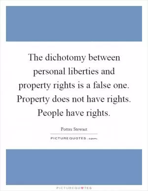 The dichotomy between personal liberties and property rights is a false one. Property does not have rights. People have rights Picture Quote #1