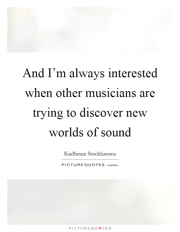 And I'm always interested when other musicians are trying to discover new worlds of sound Picture Quote #1