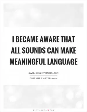 I became aware that all sounds can make meaningful language Picture Quote #1