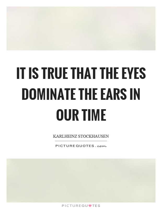 It is true that the eyes dominate the ears in our time Picture Quote #1