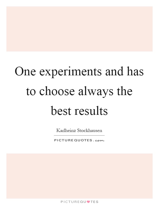 One experiments and has to choose always the best results Picture Quote #1