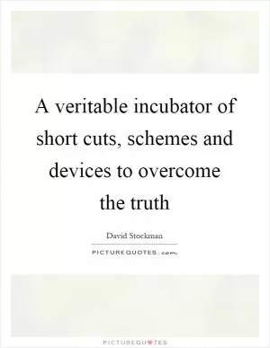 A veritable incubator of short cuts, schemes and devices to overcome the truth Picture Quote #1