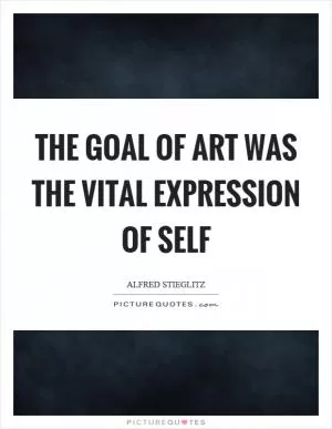 The goal of art was the vital expression of self Picture Quote #1