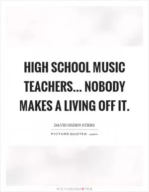 High school music teachers... nobody makes a living off it Picture Quote #1