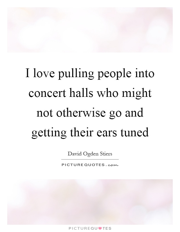 I love pulling people into concert halls who might not otherwise go and getting their ears tuned Picture Quote #1