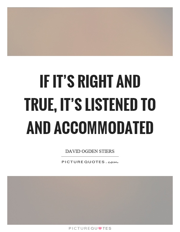 If it's right and true, it's listened to and accommodated Picture Quote #1