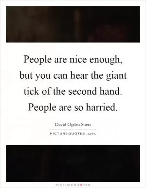 People are nice enough, but you can hear the giant tick of the second hand. People are so harried Picture Quote #1