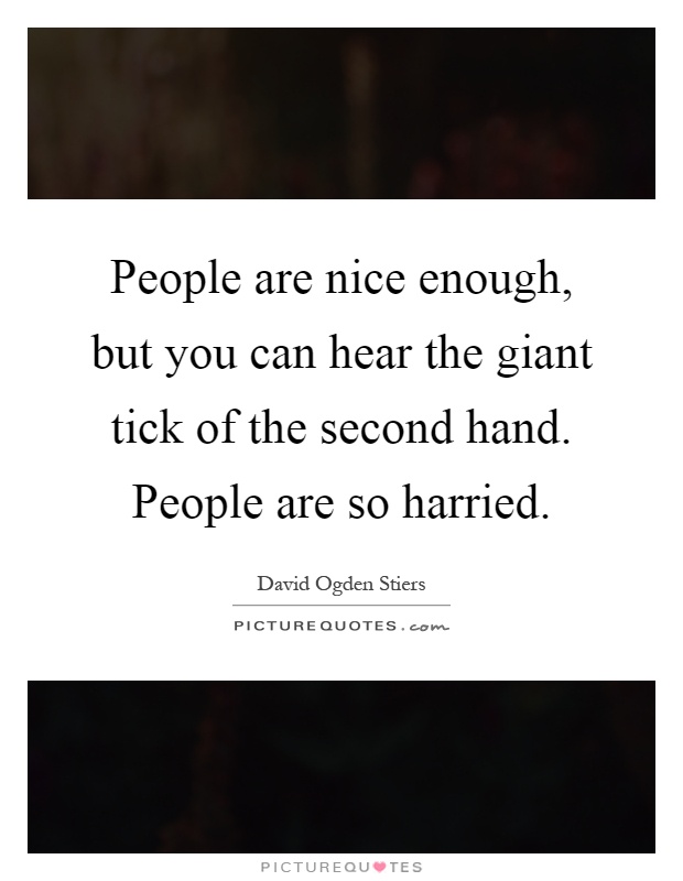 People are nice enough, but you can hear the giant tick of the second hand. People are so harried Picture Quote #1