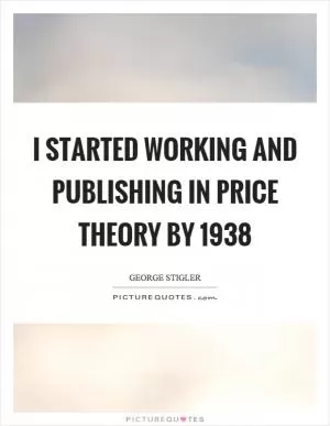 I started working and publishing in price theory by 1938 Picture Quote #1