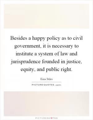 Besides a happy policy as to civil government, it is necessary to institute a system of law and jurisprudence founded in justice, equity, and public right Picture Quote #1