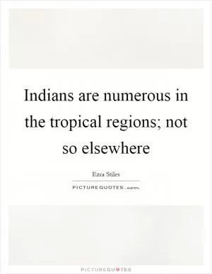 Indians are numerous in the tropical regions; not so elsewhere Picture Quote #1