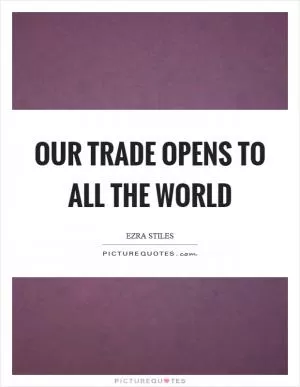 Our trade opens to all the world Picture Quote #1