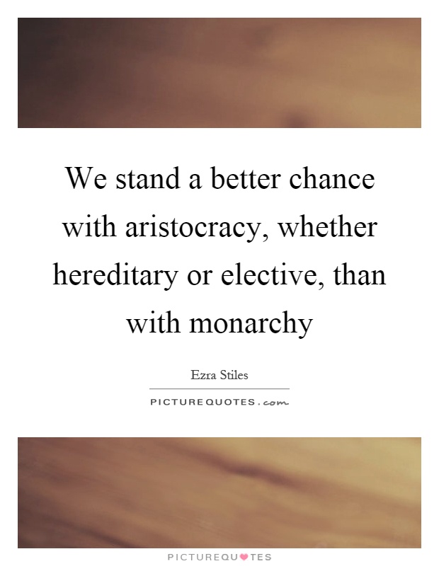 We stand a better chance with aristocracy, whether hereditary or elective, than with monarchy Picture Quote #1