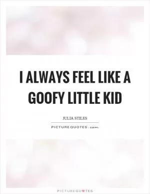 I always feel like a goofy little kid Picture Quote #1