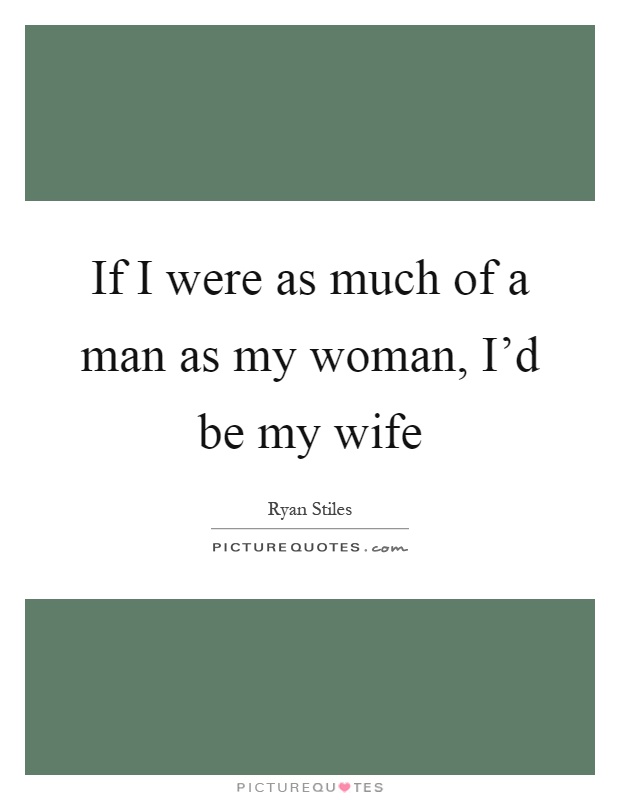 If I were as much of a man as my woman, I'd be my wife Picture Quote #1