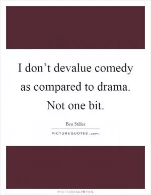 I don’t devalue comedy as compared to drama. Not one bit Picture Quote #1