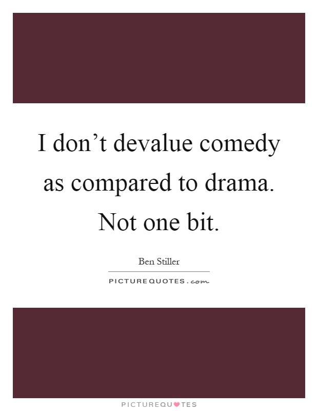 I don't devalue comedy as compared to drama. Not one bit Picture Quote #1