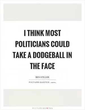 I think most politicians could take a dodgeball in the face Picture Quote #1